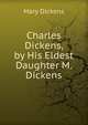 Charles Dickens, by His Eldest Daughter M. Dickens., Mary Dickens 
