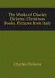 The Works of Charles Dickens: Christmas Books. Pictures from Italy, Чарльз Диккенс 