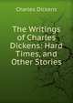The Writings of Charles Dickens: Hard Times, and Other Stories, Чарльз Диккенс 