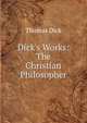 Dick's Works: The Christian Philosopher, Thomas Dick 