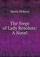 The Siege of Lady Resolute: A Novel, Harris Dickson 