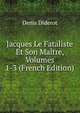 Jacques Le Fataliste Et Son Maitre, Volumes 1-3 (French Edition), Denis Diderot 