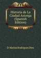 Historia de La Ciudad Astorga (Spanish Edition), D. Matias Rodrigues Diez 