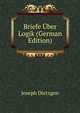 Briefe Uber Logik (German Edition), Joseph Dietzgen 