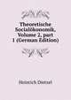 Theoretische Social?konomik, Volume 2, part 1 (German Edition), Heinrich Dietzel 
