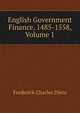 English Government Finance, 1485-1558, Volume 1, Frederick Charles Dietz 