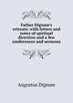 Father Dignam's retreats: with letters and notes of spiritual direction and a few conferences and sermons, Augustus Dignam 
