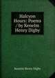 Halcyon Hours: Poems / by Kenelm Henry Digby, Kenelm Henry Digby 