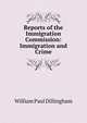 Reports of the Immigration Commission: Immigration and Crime, William Paul Dillingham 