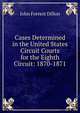 Cases Determined in the United States Circuit Courts for the Eighth Circuit: 1870-1871, Dillon, John Forrest, 1831-1914 