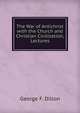The War of Antichrist with the Church and Christian Civilization, Lectures, George F. Dillon 
