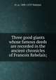Three good giants whose famous deeds are recorded in the ancient chronicles of Francois Rebelais;, Fr ca. 1490-1553? Rabelais 