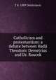 Catholicism and protestantism: a debate between Hadji Theodoric Demetrius and Dr. Roucek, T b. 1889 Dimitrijevic 