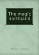 The magic northland, A[lfred] S. [from old catalog] Dimond 