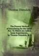 The Present Method of Inoculating for the Small-Pox: To Which Are Added, Some Experiments, . by Thomas Dimsdale, M.D., Thomas Dimsdale 