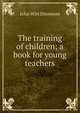 The training of children; a book for young teachers, John Wirt Dinsmore 