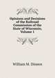 Opinions and Decisions of the Railroad Commission of the State of Wisconsin, Volume 1, William M. Dineen 