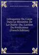 L'?loquence Du Corps Dans Le Minist?re De La Chaire: Ou, L'action Du Pr?dicateur (French Edition), Joseph-Antoine-Toussaint Dinouart 