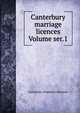Canterbury marriage licences Volume ser.1, Canterbury (England) (Diocese) 