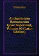 Antiquitatum Romanarum Quae Supersunt, Volume 60 (Latin Edition), Dionysius 