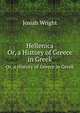 Hellenica: Or, a History of Greece in Greek. Pt.1, from the Invasion of Xerxes to the Suppression of the Samian Revolt, As Related by Diodorus In His . His 1St. Ed. by J. Wright. No More Publ, Josiah Wright 