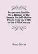 Perpetuum Mobile: Or, a History of the Search for Self-Motive Power from the 13Th to the 19Th Century, Henry Dircks 