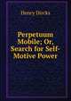Perpetuum Mobile; Or, Search for Self-Motive Power, Henry Dircks 