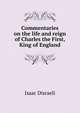 Commentaries on the life and reign of Charles the First, King of England, Isaac Disraeli 