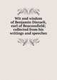 Wit and wisdom of Benjamin Disraeli, earl of Beaconsfield; collected from his writings and speeches, 
