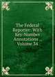 The Federal Reporter: With Key-Number Annotations ., Volume 34, 