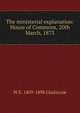 The ministerial explanation: House of Commons, 20th March, 1873, W E. 1809-1898 Gladstone 