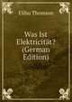 Was Ist Elektricitat? (German Edition), Elihu Thomson 