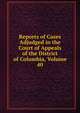 Reports of Cases Adjudged in the Court of Appeals of the District of Columbia, Volume 40, 