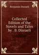Collected Edition of the Novels and Tales by . B. Disraeli, Benjamin Disraeli 