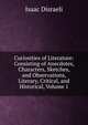 Curiosities of Literature: Consisting of Anecdotes, Characters, Sketches, and Observations, Literary, Critical, and Historical, Volume 1, Isaac Disraeli 