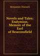Novels and Tales: Endymion. Memoir of the Earl of Beaconsfield, Benjamin Disraeli 