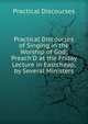 Practical Discourses of Singing in the Worship of God: Preach'D at the Friday Lecture in Eastcheap, by Several Ministers, Practical Discourses 