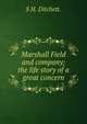 Marshall Field and company; the life story of a great concern, S H. Ditchett. 