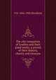 The city companies of London and their good works; a record of their history, charity and treasure, P H. 1854-1930 Ditchfield 