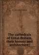 The cathedrals of Great Britain, their history and architecture;, P H. 1854-1930 Ditchfield 