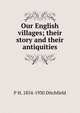 Our English villages; their story and their antiquities, P H. 1854-1930 Ditchfield 