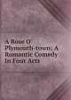 A Rose O' Plymouth-town; A Romantic Comedy In Four Acts, 