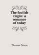 The foolish virgin: a romance of today, Dixon, Thomas 