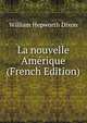 La nouvelle Amerique (French Edition), William Hepworth Dixon 