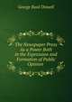 The Newspaper Press As a Power Both in the Expression and Formation of Public Opinion ., George Basil Dixwell 