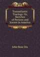Transatlantic Tracings: Or, Sketches of Persons and Scenes in America, John Ross Dix 