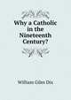 Why a Catholic in the Nineteenth Century?, William Giles Dix 