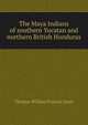 The Maya Indians of southern Yucatan and northern British Honduras, Thomas William Francis Gann 