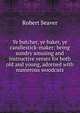 Ye butcher, ye baker, ye candlestick-maker: being sundry amusing and instructive verses for both old and young, adorned with numerous woodcuts, Robert Seaver 