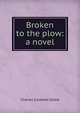 Broken to the plow: a novel, Charles Caldwell Dobie 